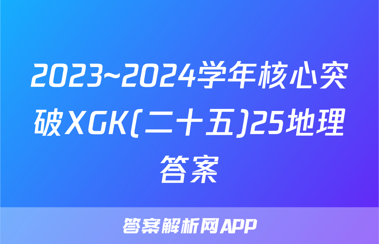 2023~2024学年核心突破XGK(二十五)25地理答案