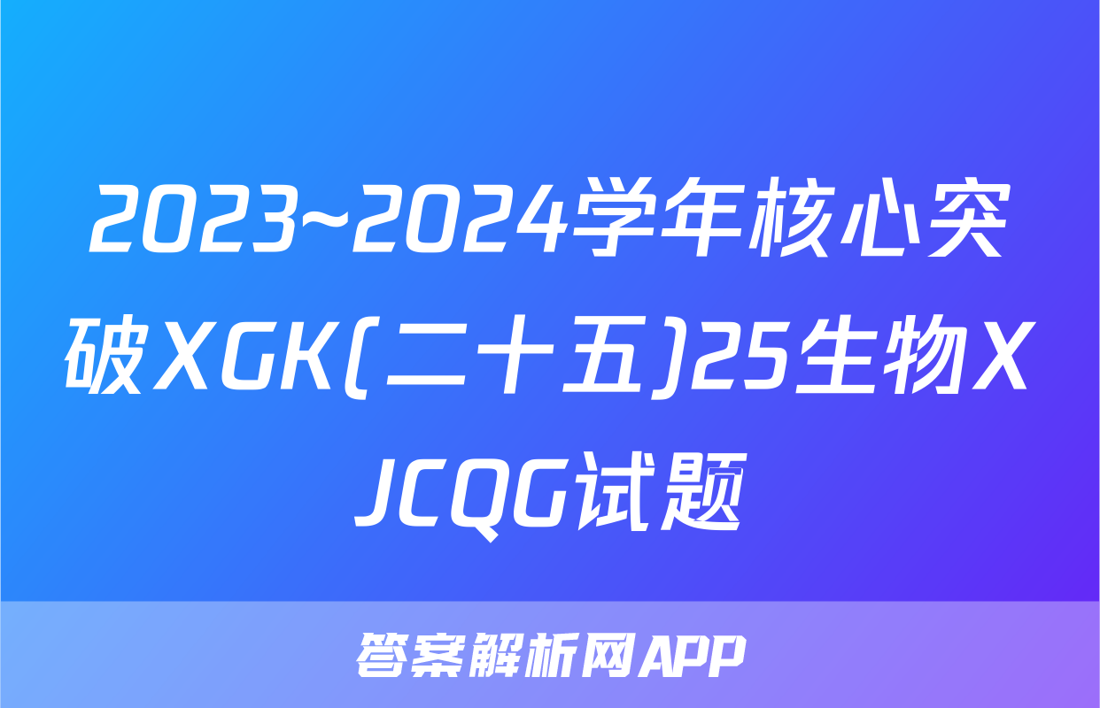 2023~2024学年核心突破XGK(二十五)25生物XJCQG试题