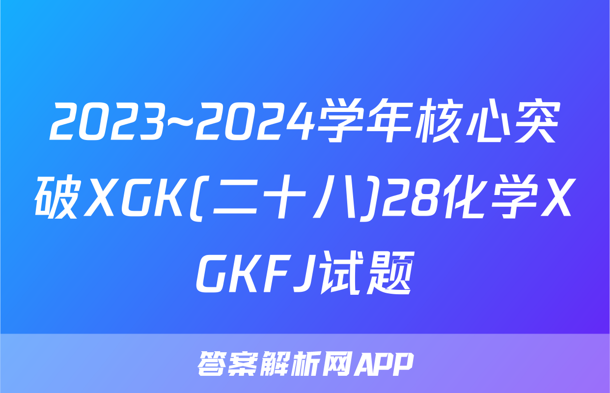 2023~2024学年核心突破XGK(二十八)28化学XGKFJ试题