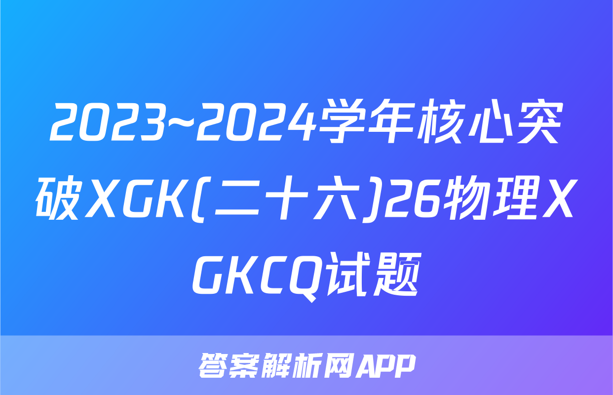 2023~2024学年核心突破XGK(二十六)26物理XGKCQ试题