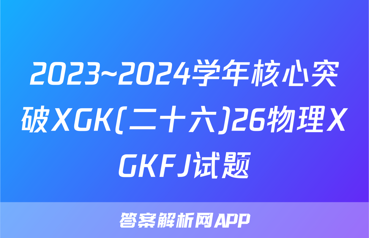 2023~2024学年核心突破XGK(二十六)26物理XGKFJ试题