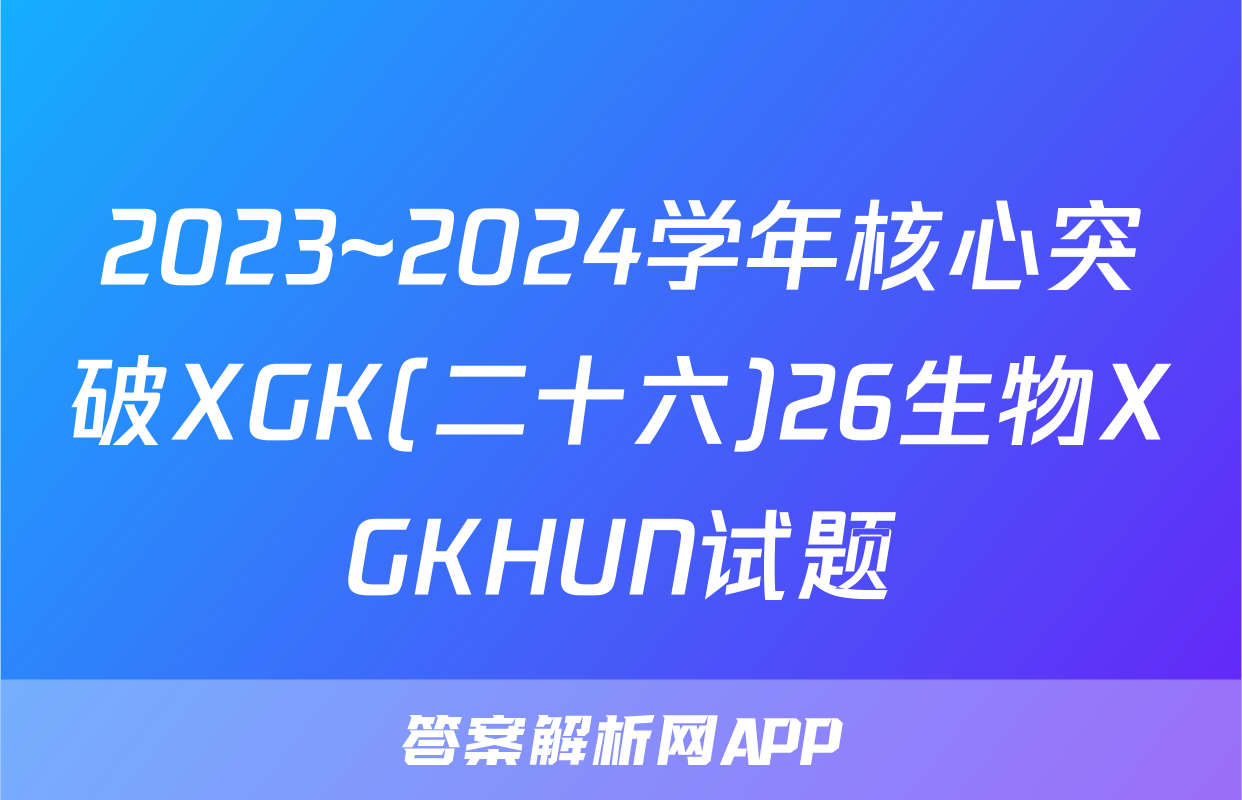 2023~2024学年核心突破XGK(二十六)26生物XGKHUN试题