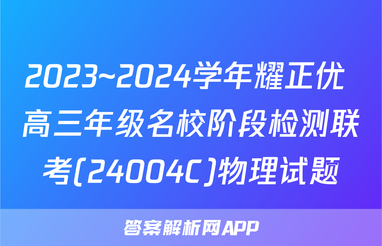 2023~2024学年耀正优+高三年级名校阶段检测联考(24004C)物理试题