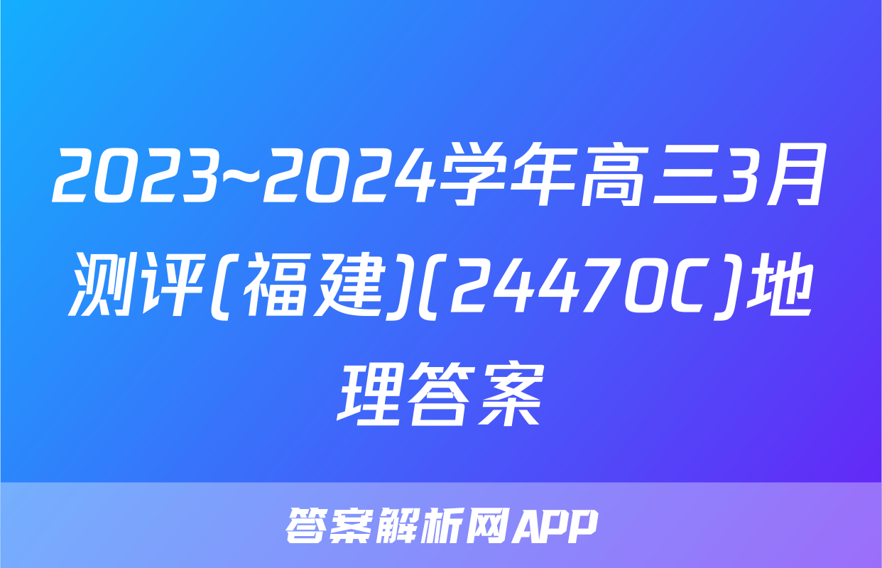 2023~2024学年高三3月测评(福建)(24470C)地理答案