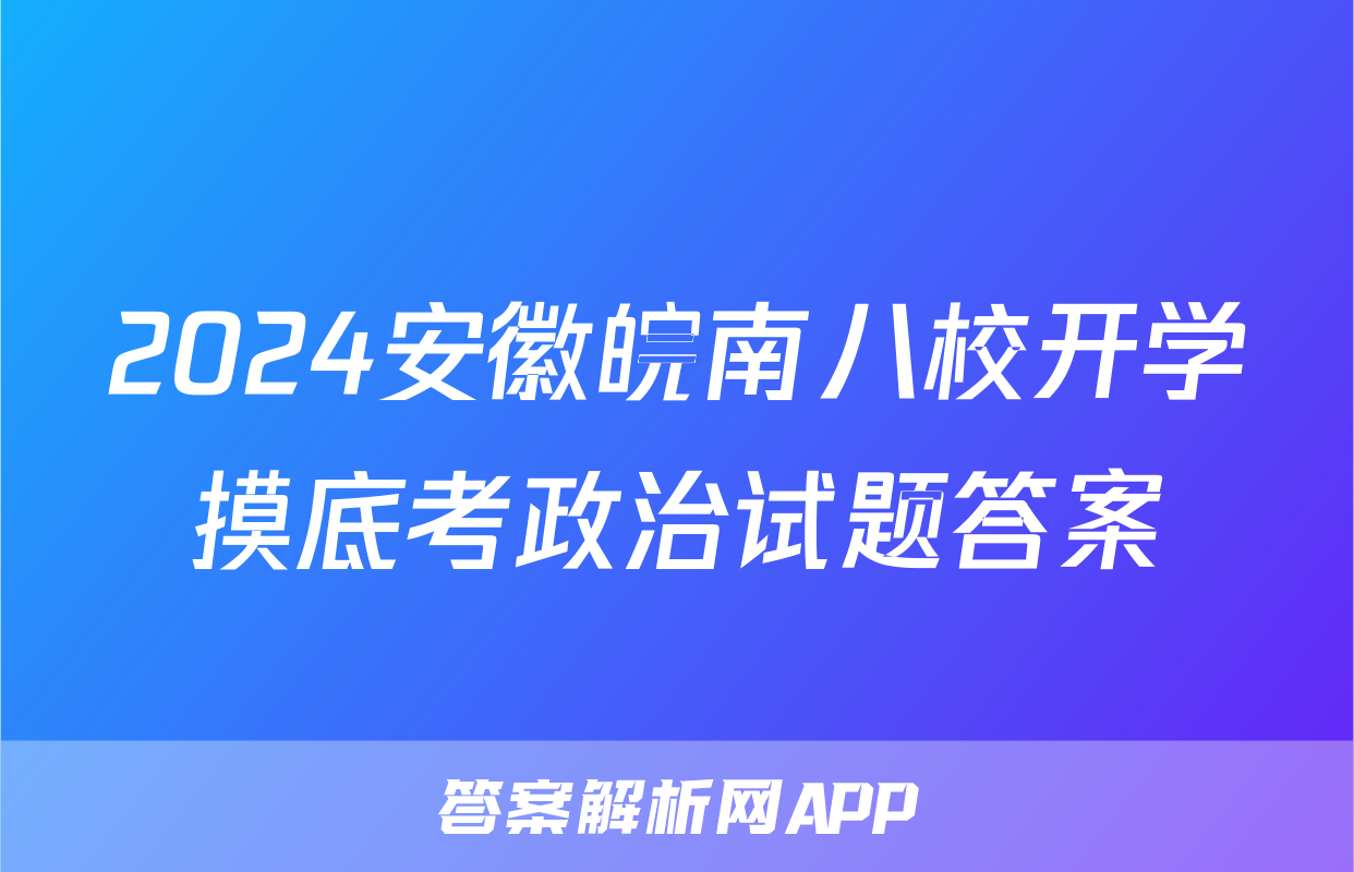 2024安徽皖南八校开学摸底考政治试题答案