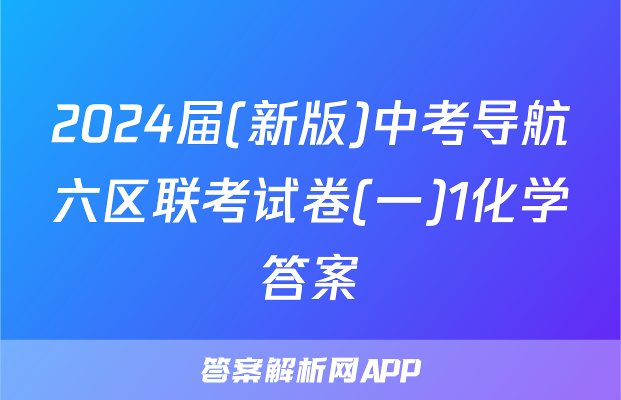 2024届(新版)中考导航六区联考试卷(一)1化学答案