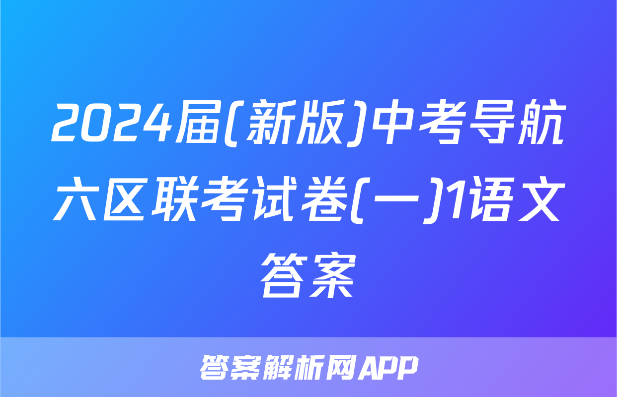 2024届(新版)中考导航六区联考试卷(一)1语文答案