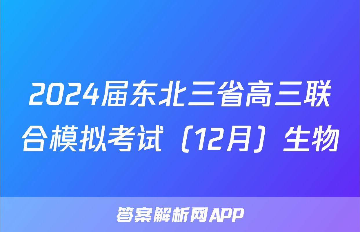 2024届东北三省高三联合模拟考试（12月）生物