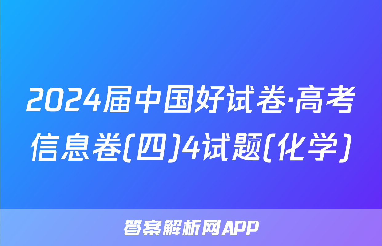 2024届中国好试卷·高考信息卷(四)4试题(化学)