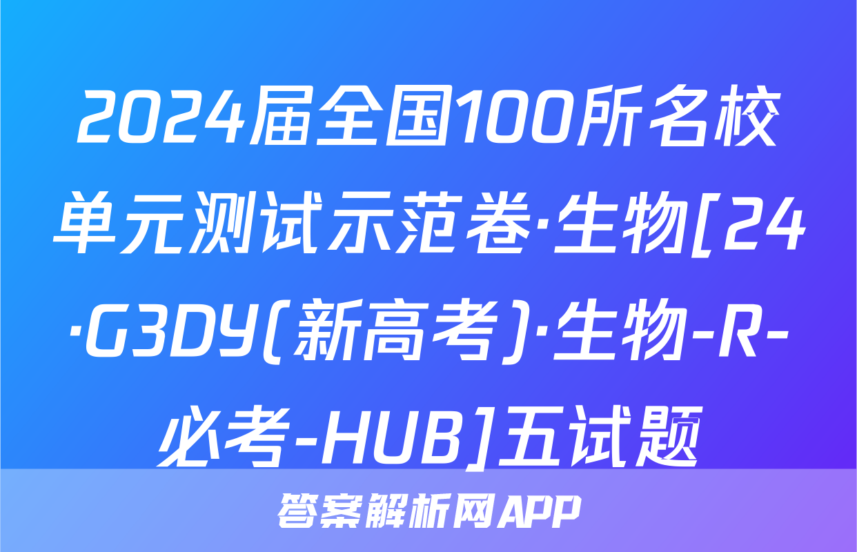 2024届全国100所名校单元测试示范卷·生物[24·G3DY(新高考)·生物-R-必考-HUB]五试题