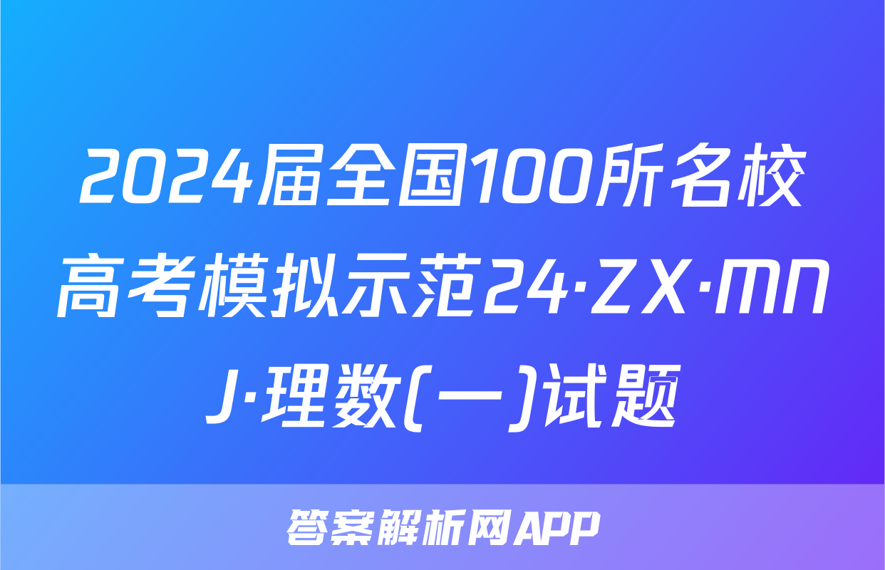 2024届全国100所名校高考模拟示范24·ZX·MNJ·理数(一)试题