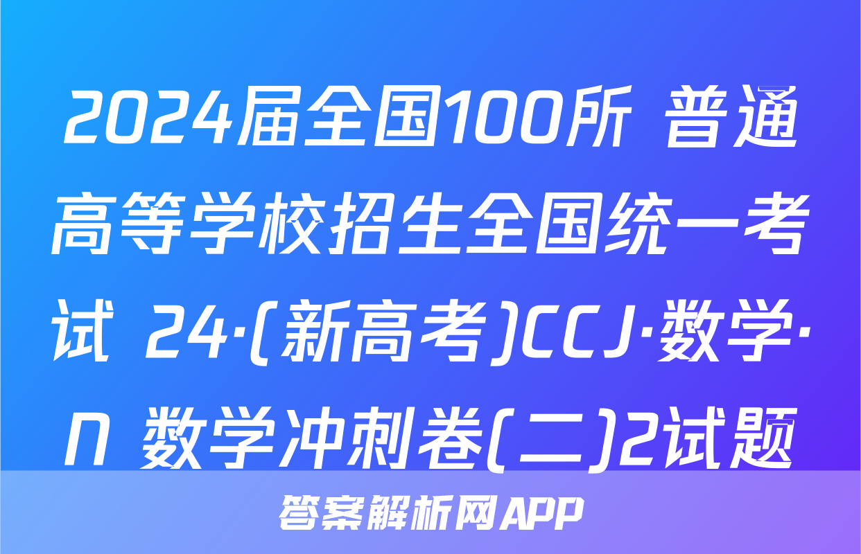 2024届全国100所 普通高等学校招生全国统一考试 24·(新高考)CCJ·数学·N 数学冲刺卷(二)2试题