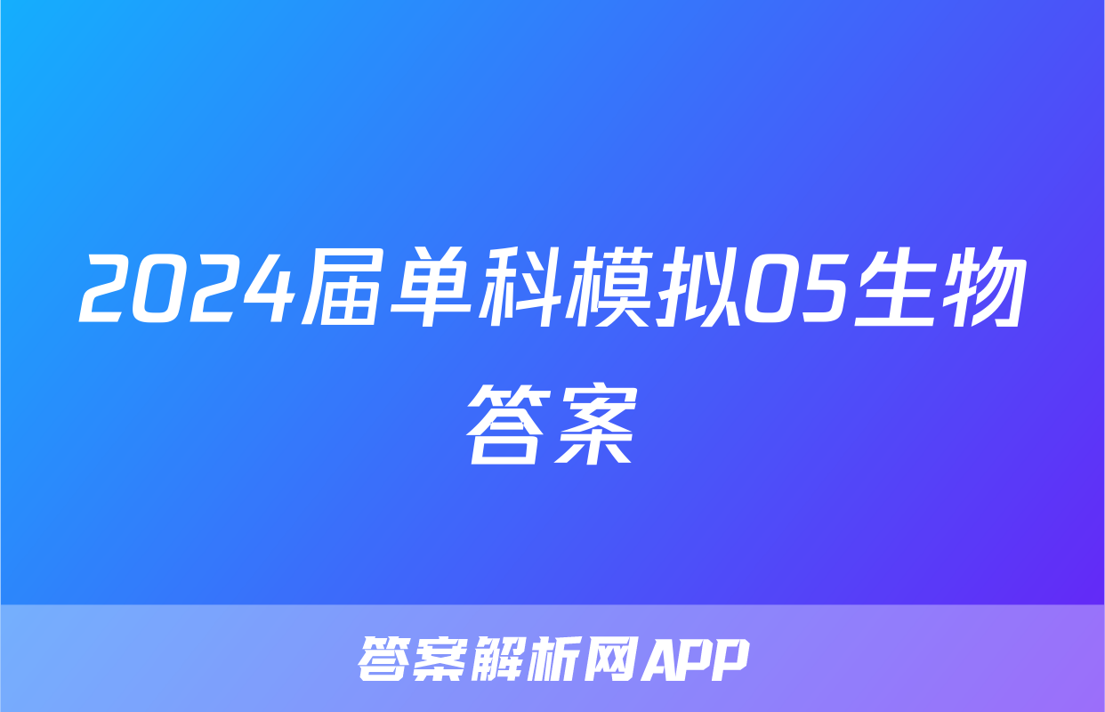 2024届单科模拟05生物答案