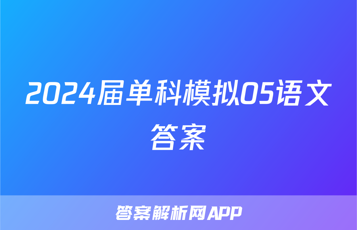 2024届单科模拟05语文答案