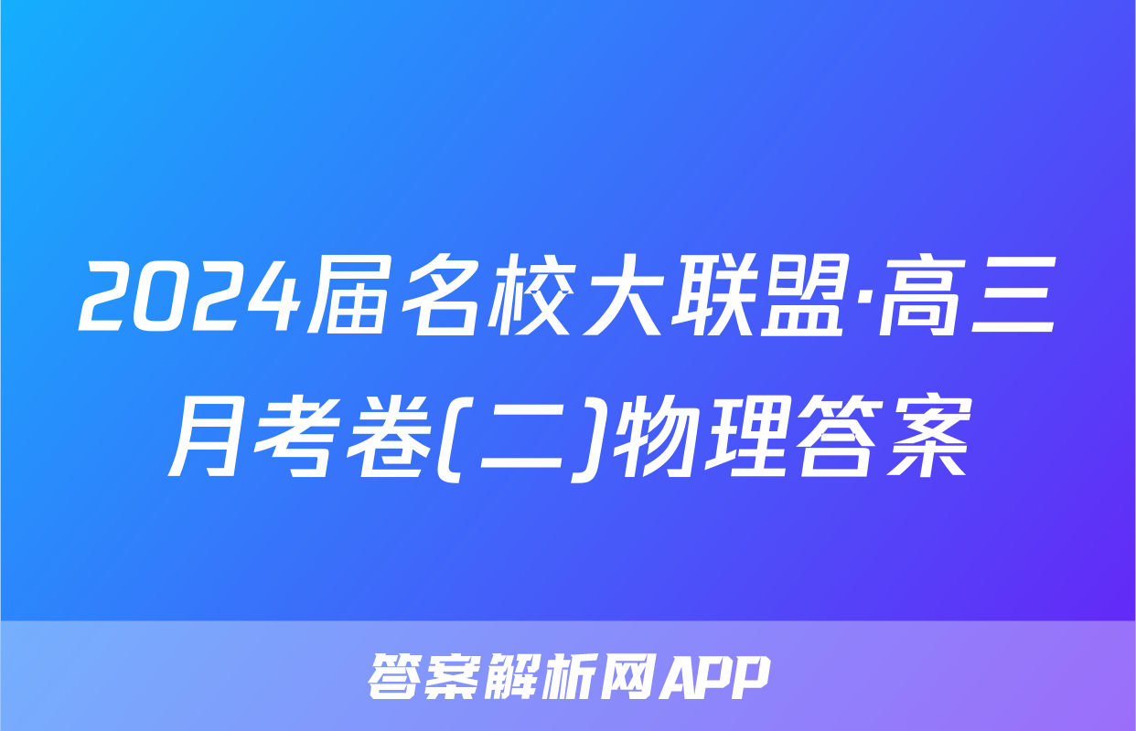 2024届名校大联盟·高三月考卷(二)物理答案
