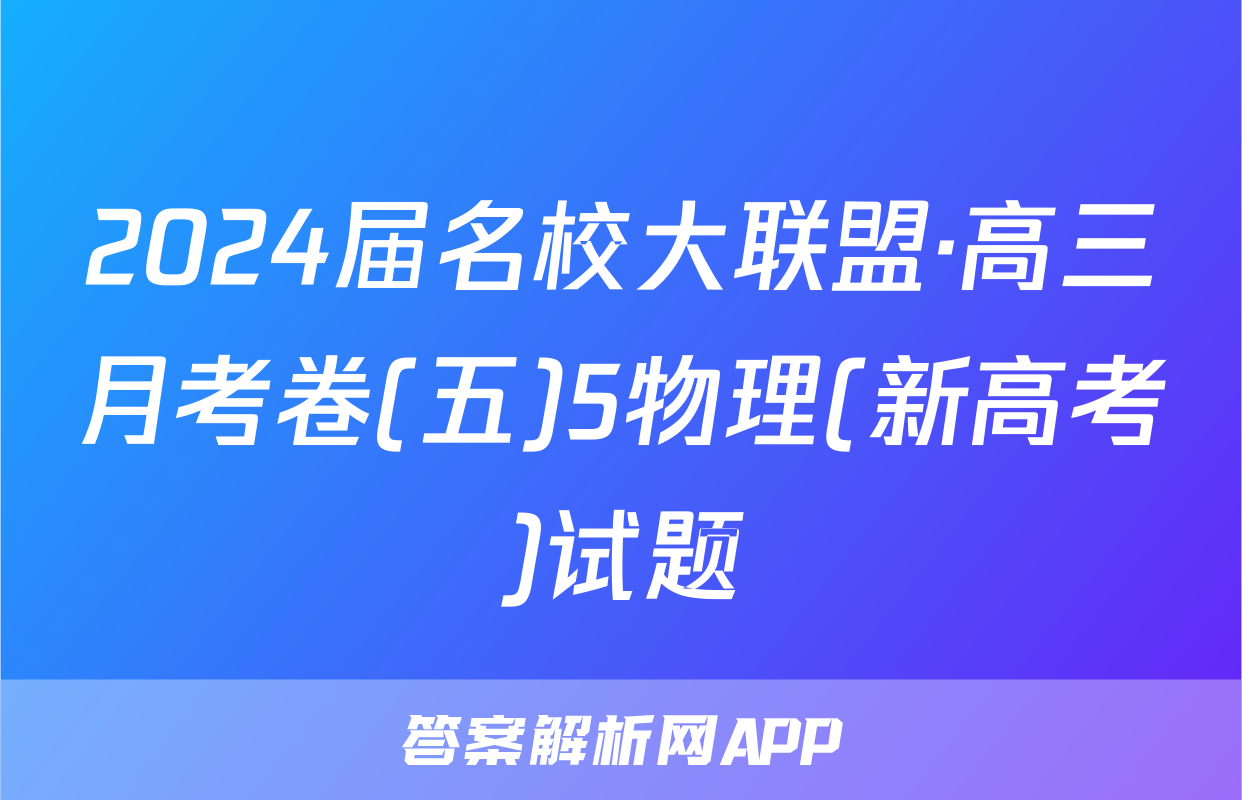 2024届名校大联盟·高三月考卷(五)5物理(新高考)试题
