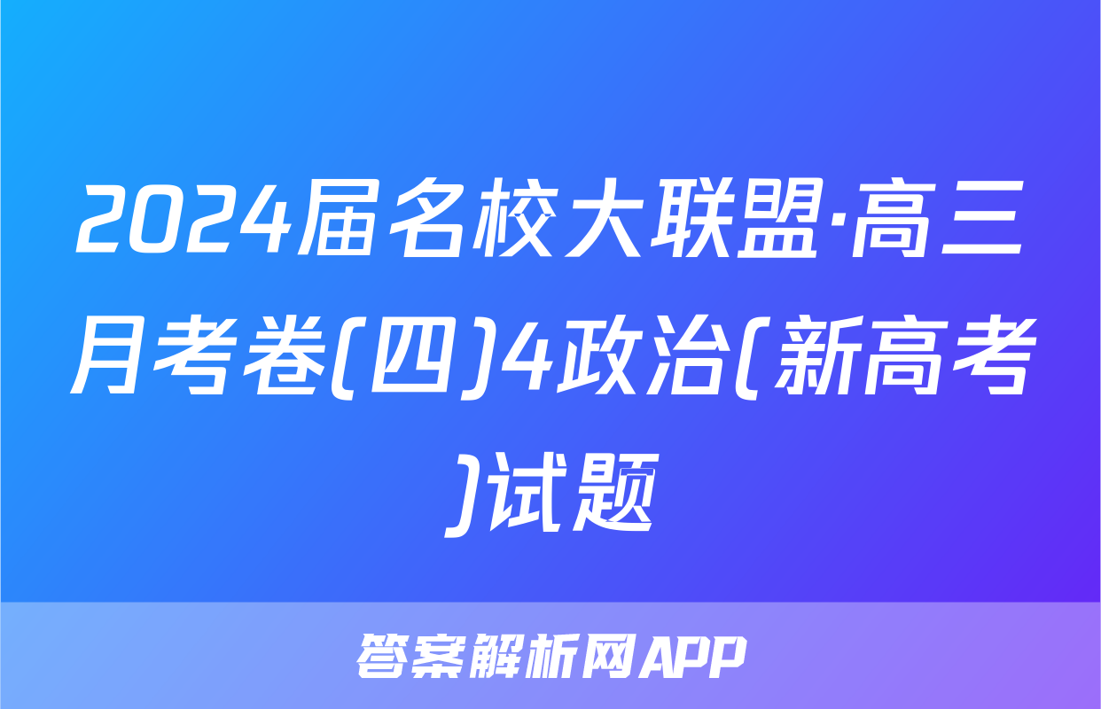 2024届名校大联盟·高三月考卷(四)4政治(新高考)试题