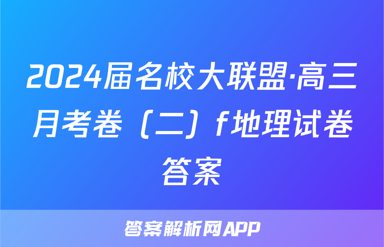 2024届名校大联盟·高三月考卷（二）f地理试卷答案