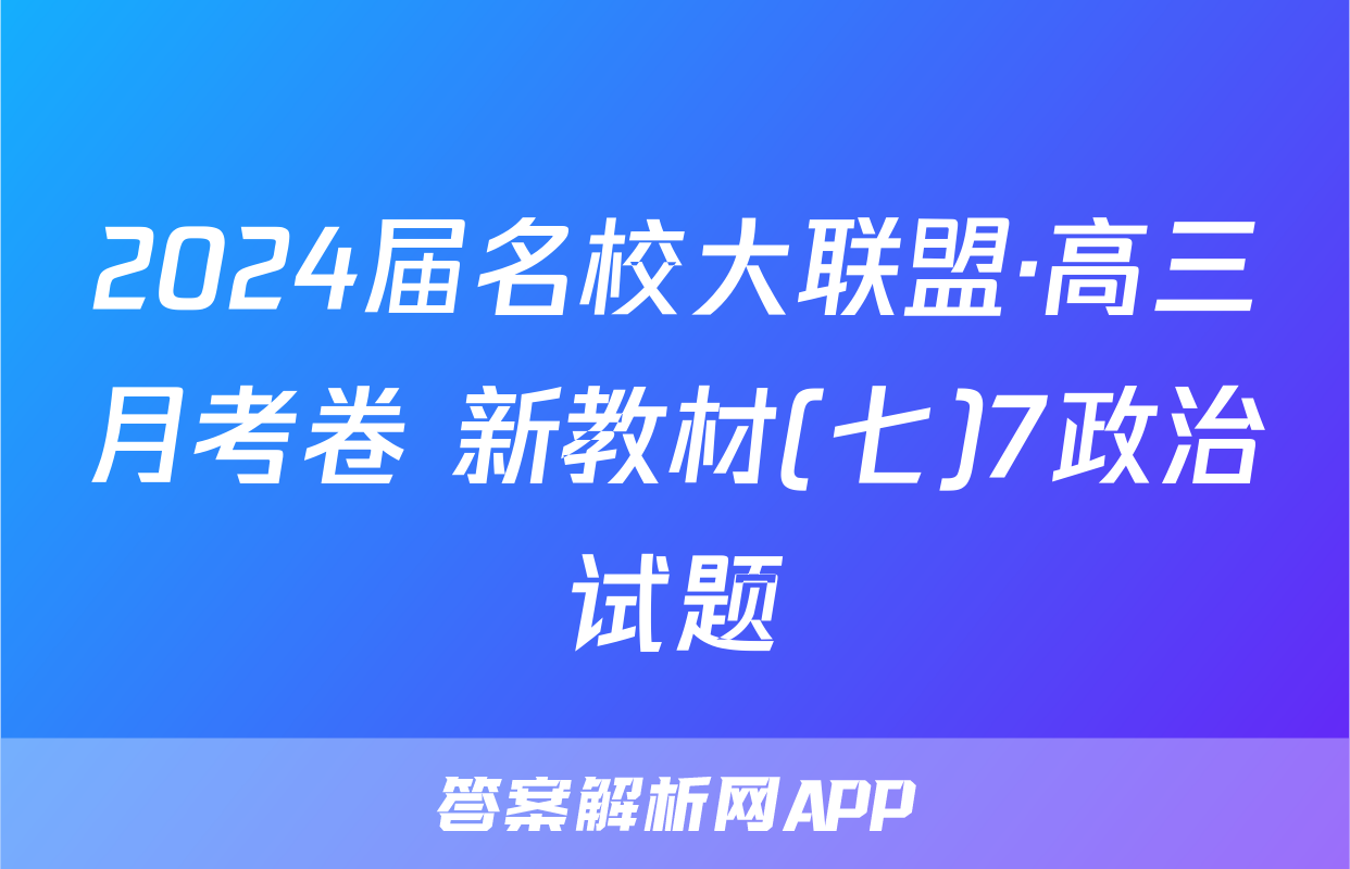 2024届名校大联盟·高三月考卷 新教材(七)7政治试题
