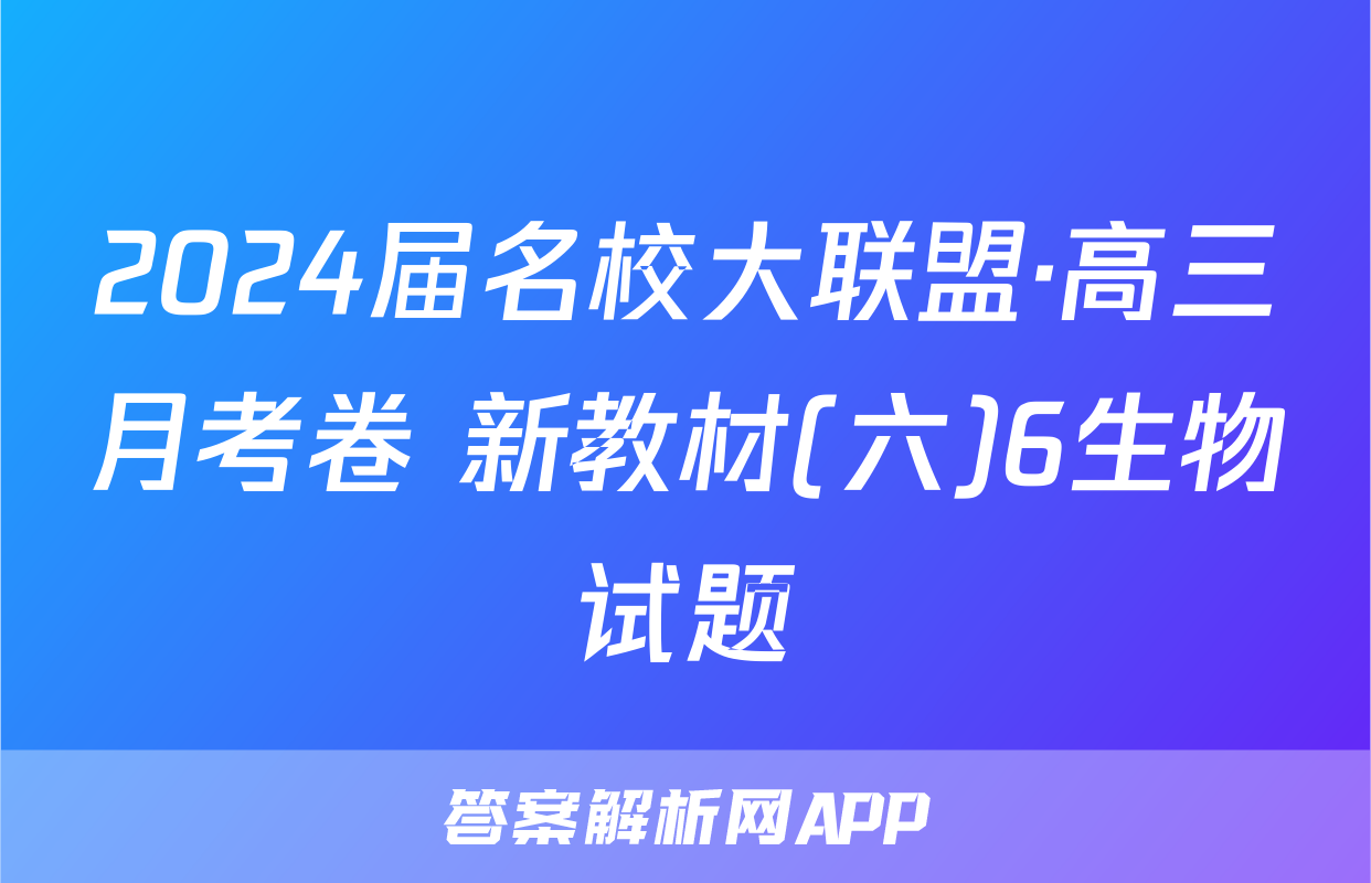 2024届名校大联盟·高三月考卷 新教材(六)6生物试题