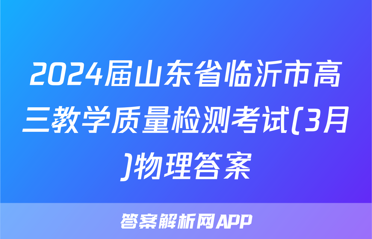2024届山东省临沂市高三教学质量检测考试(3月)物理答案