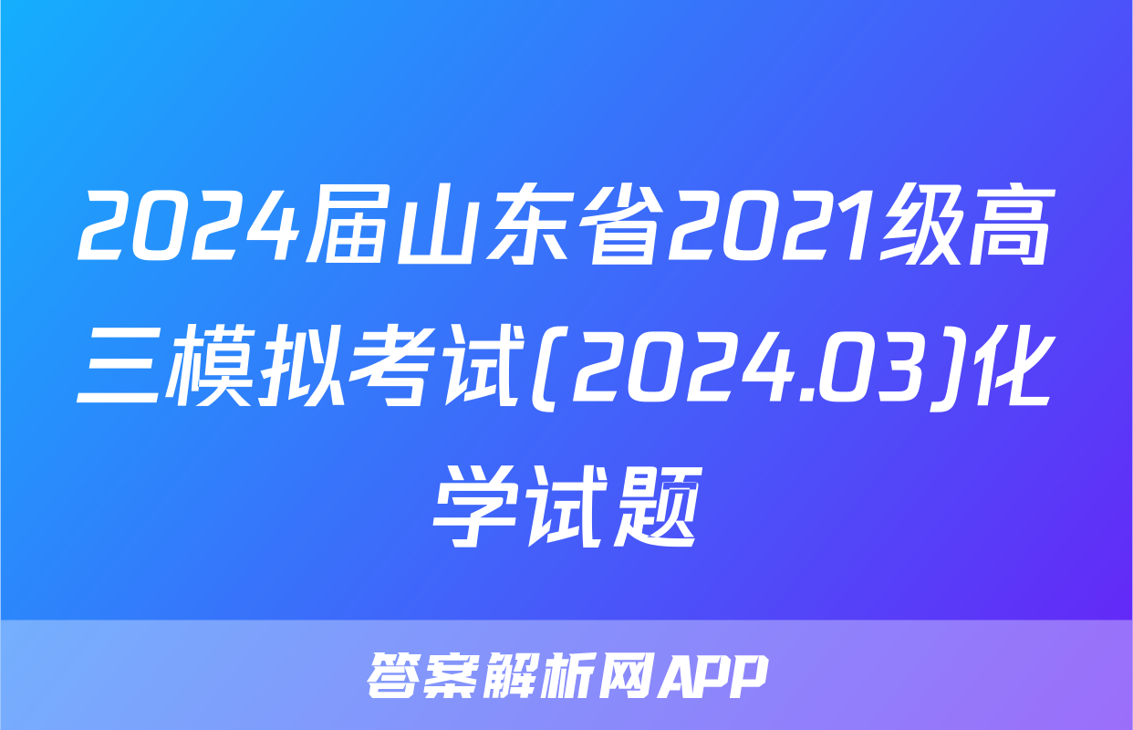 2024届山东省2021级高三模拟考试(2024.03)化学试题