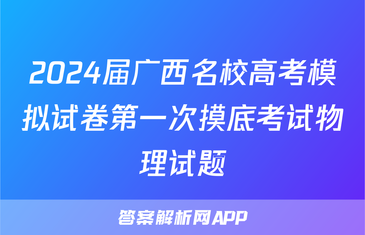 2024届广西名校高考模拟试卷第一次摸底考试物理试题