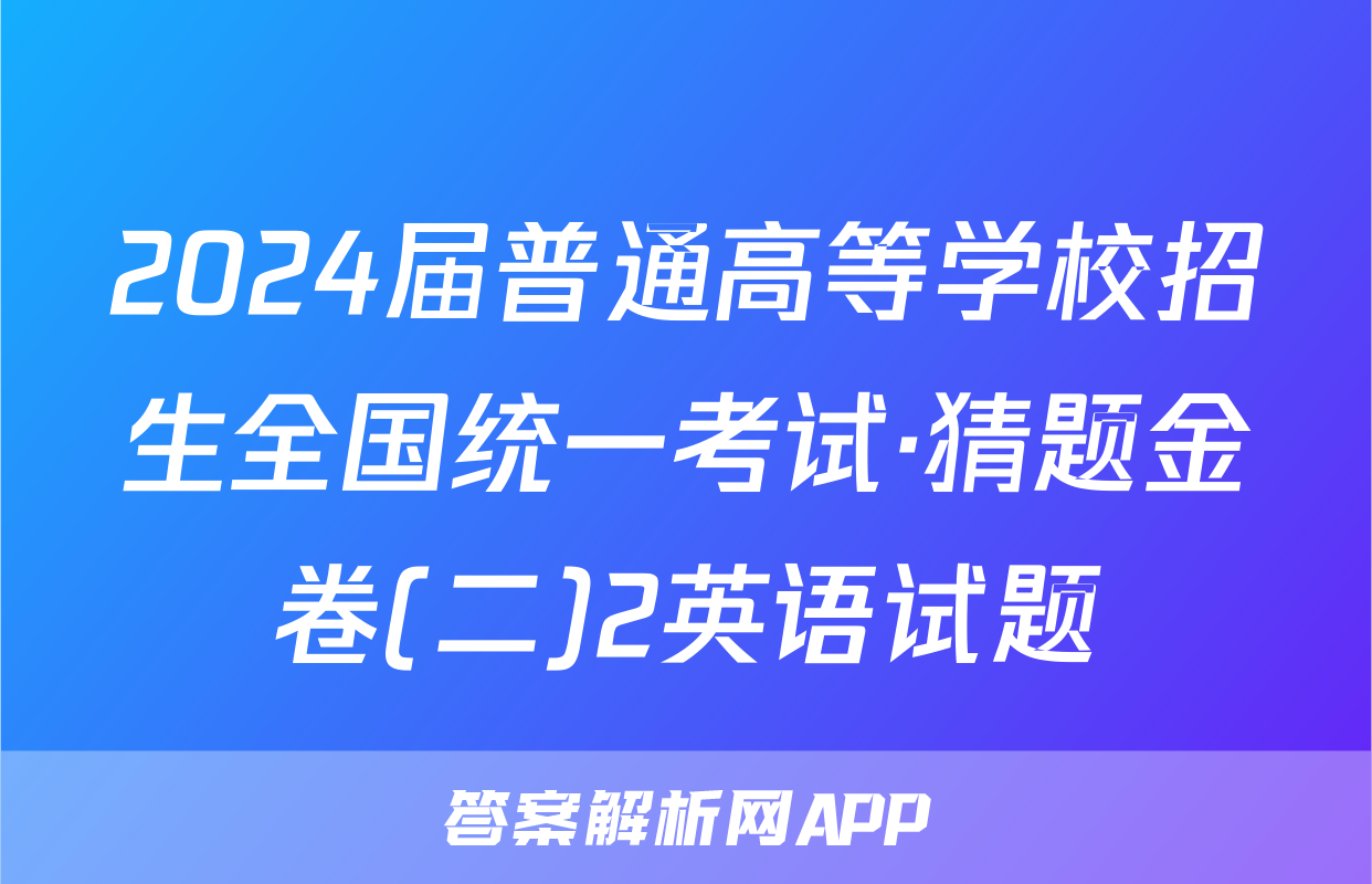 2024届普通高等学校招生全国统一考试·猜题金卷(二)2英语试题