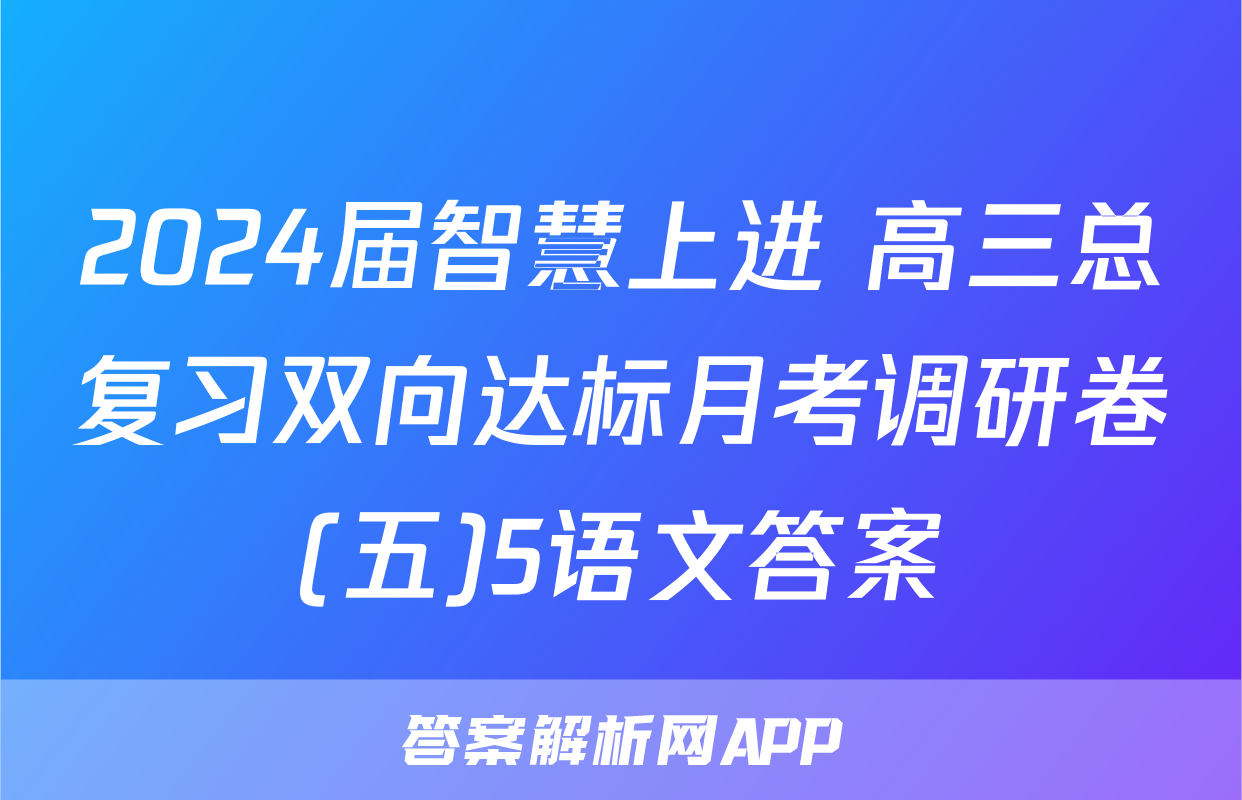2024届智慧上进 高三总复习双向达标月考调研卷(五)5语文答案