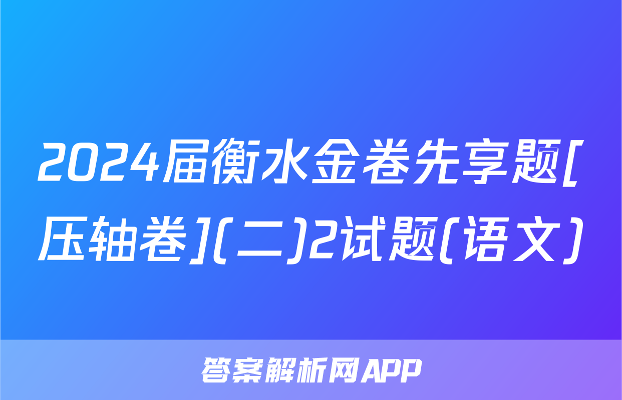 2024届衡水金卷先享题[压轴卷](二)2试题(语文)