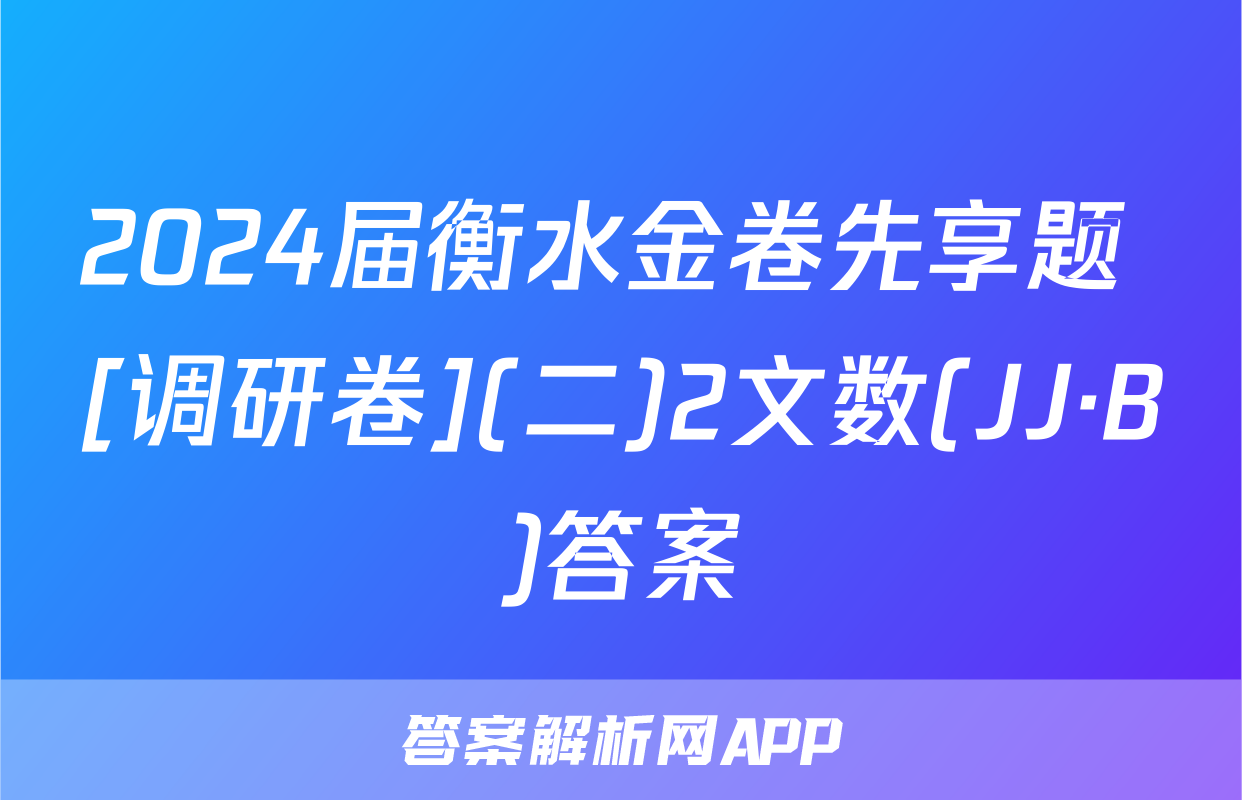 2024届衡水金卷先享题 [调研卷](二)2文数(JJ·B)答案