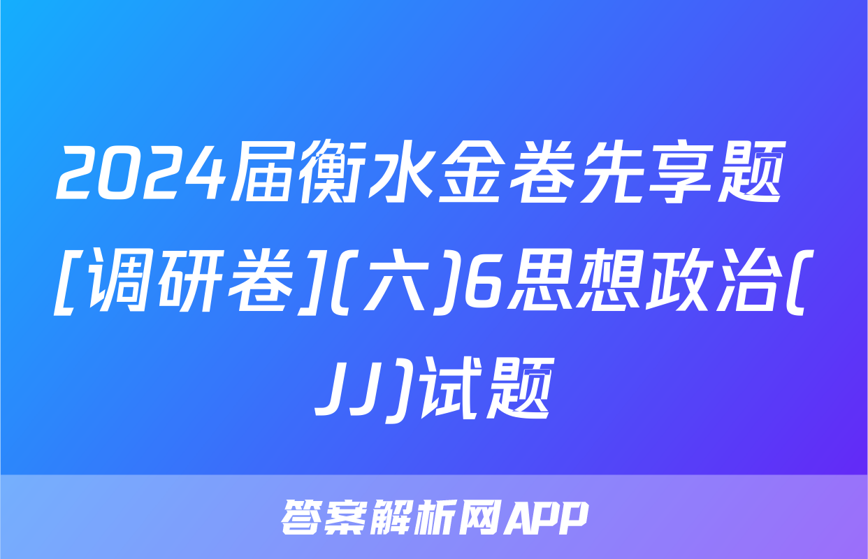 2024届衡水金卷先享题 [调研卷](六)6思想政治(JJ)试题
