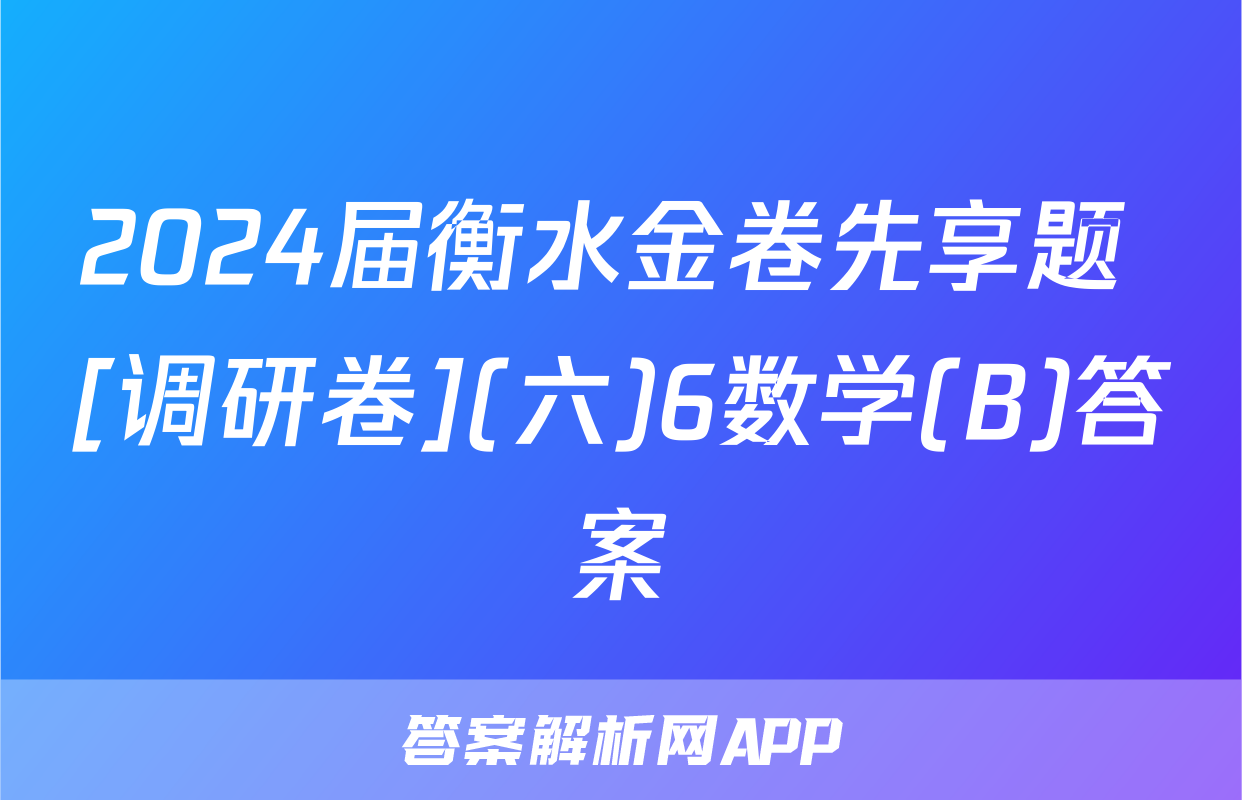 2024届衡水金卷先享题 [调研卷](六)6数学(B)答案