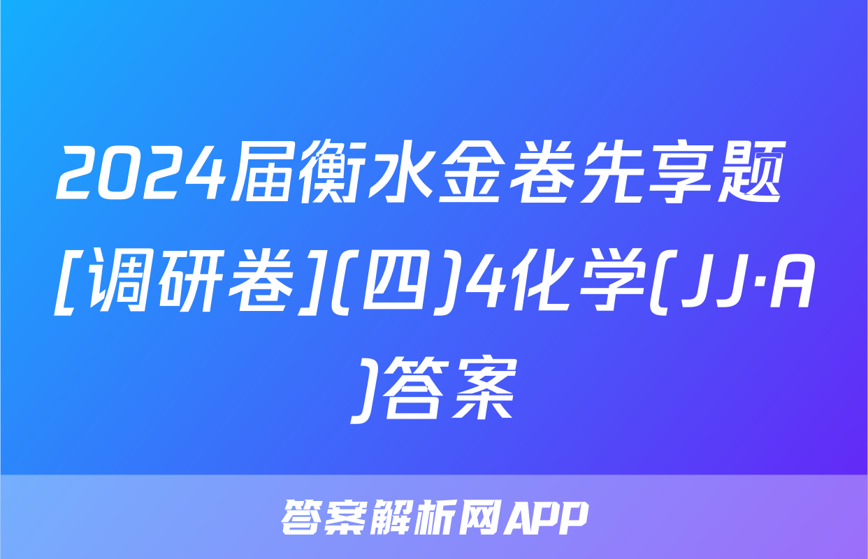 2024届衡水金卷先享题 [调研卷](四)4化学(JJ·A)答案