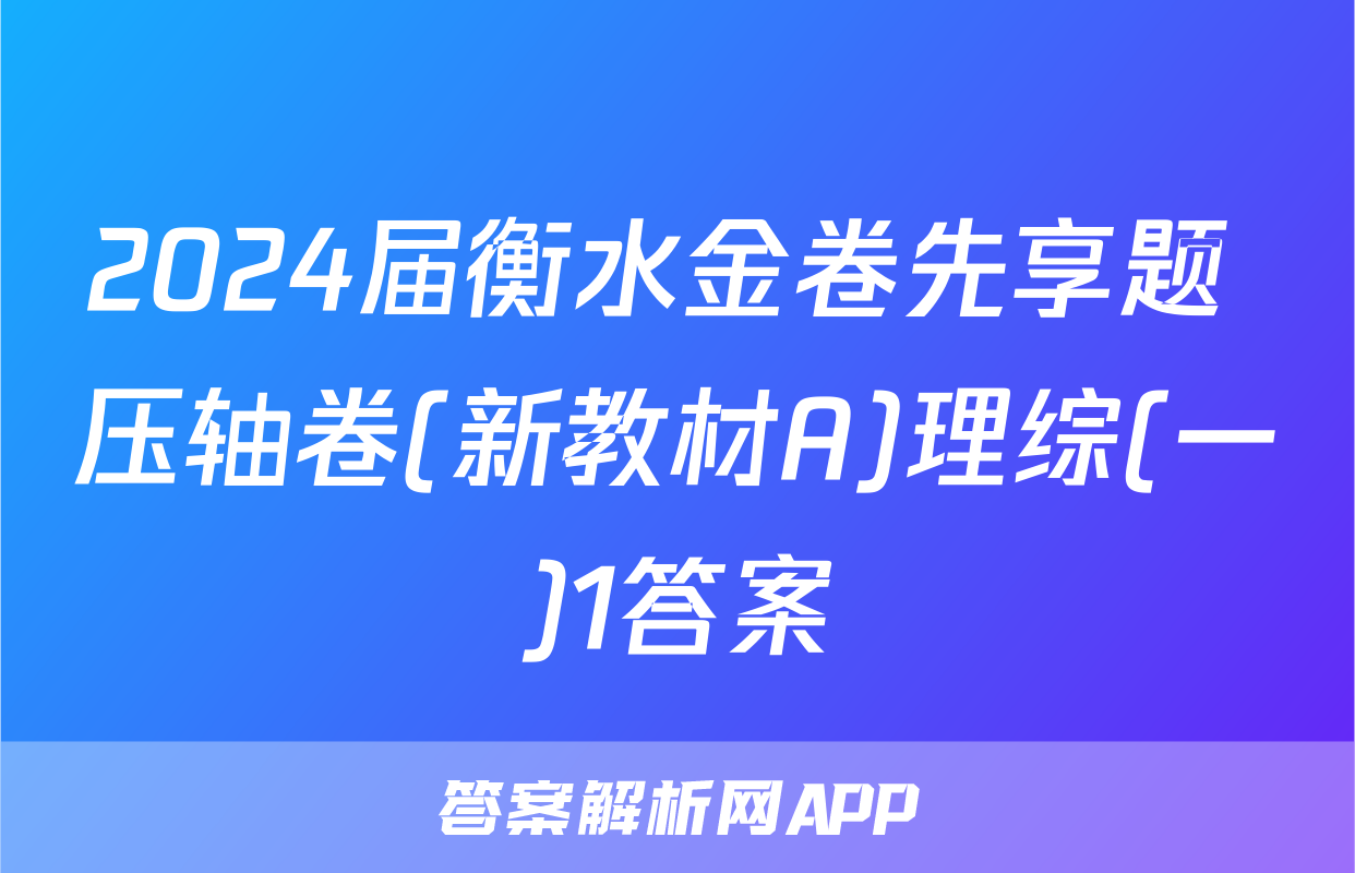 2024届衡水金卷先享题 压轴卷(新教材A)理综(一)1答案