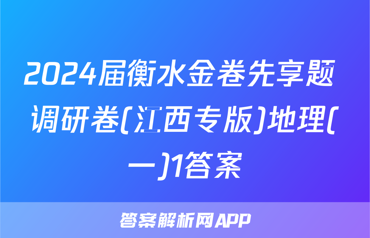 2024届衡水金卷先享题 调研卷(江西专版)地理(一)1答案