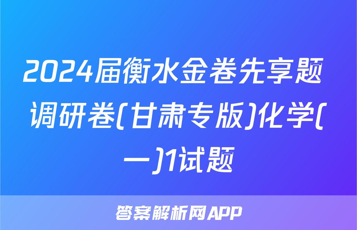 2024届衡水金卷先享题 调研卷(甘肃专版)化学(一)1试题