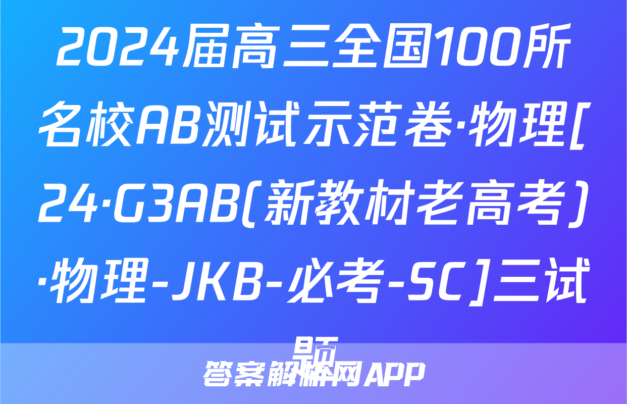 2024届高三全国100所名校AB测试示范卷·物理[24·G3AB(新教材老高考)·物理-JKB-必考-SC]三试题