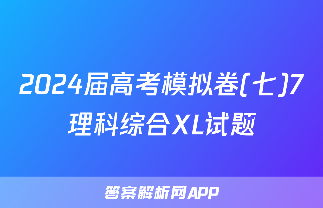 2024届高考模拟卷(七)7理科综合XL试题