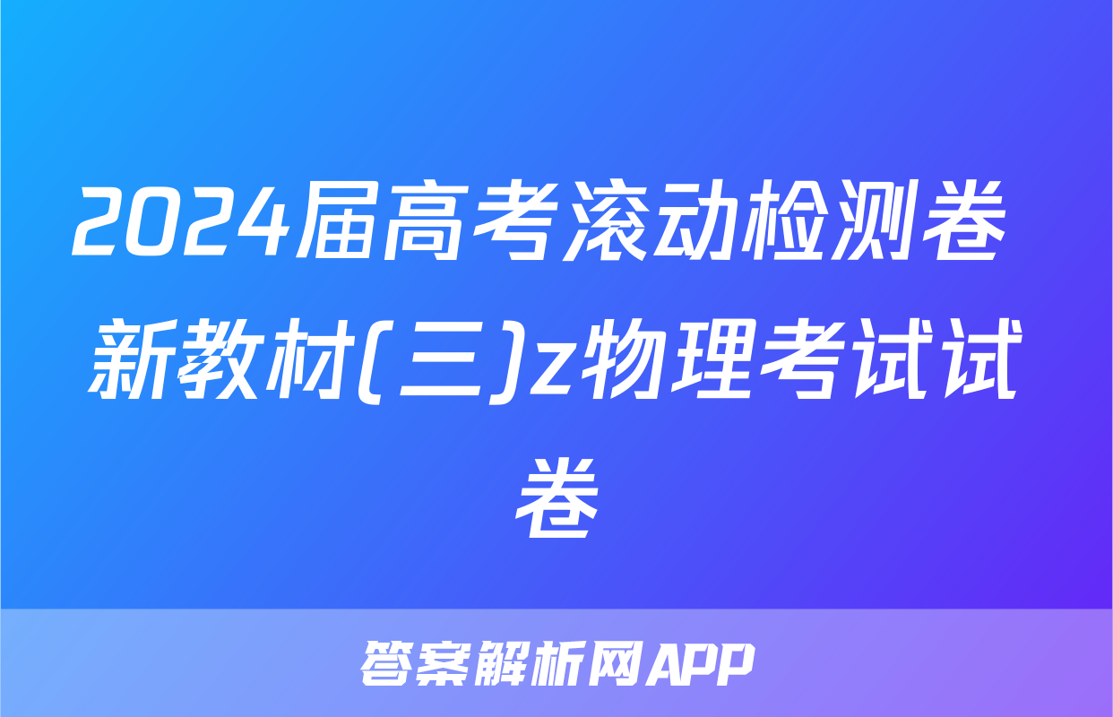 2024届高考滚动检测卷 新教材(三)z物理考试试卷