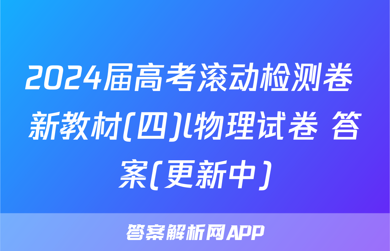 2024届高考滚动检测卷 新教材(四)l物理试卷 答案(更新中)