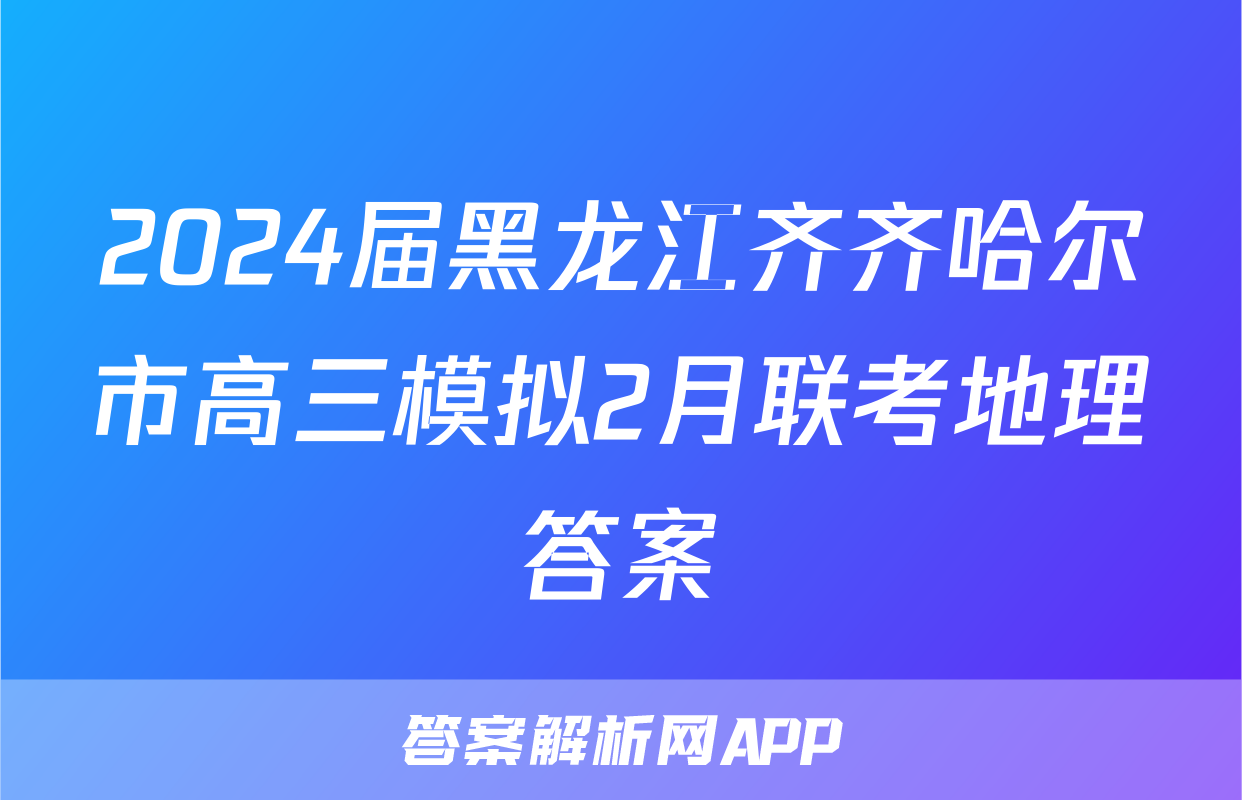2024届黑龙江齐齐哈尔市高三模拟2月联考地理答案