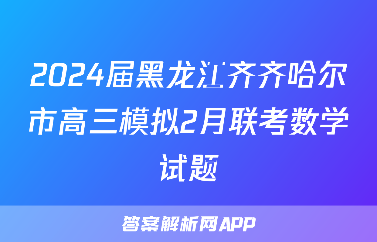 2024届黑龙江齐齐哈尔市高三模拟2月联考数学试题