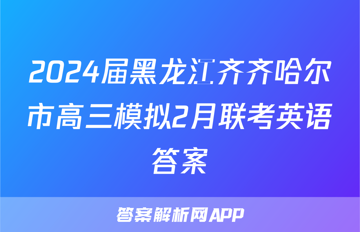 2024届黑龙江齐齐哈尔市高三模拟2月联考英语答案