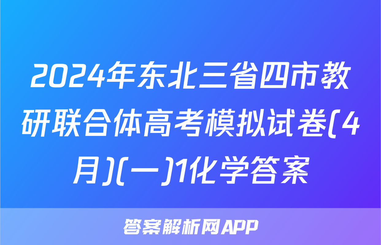 2024年东北三省四市教研联合体高考模拟试卷(4月)(一)1化学答案