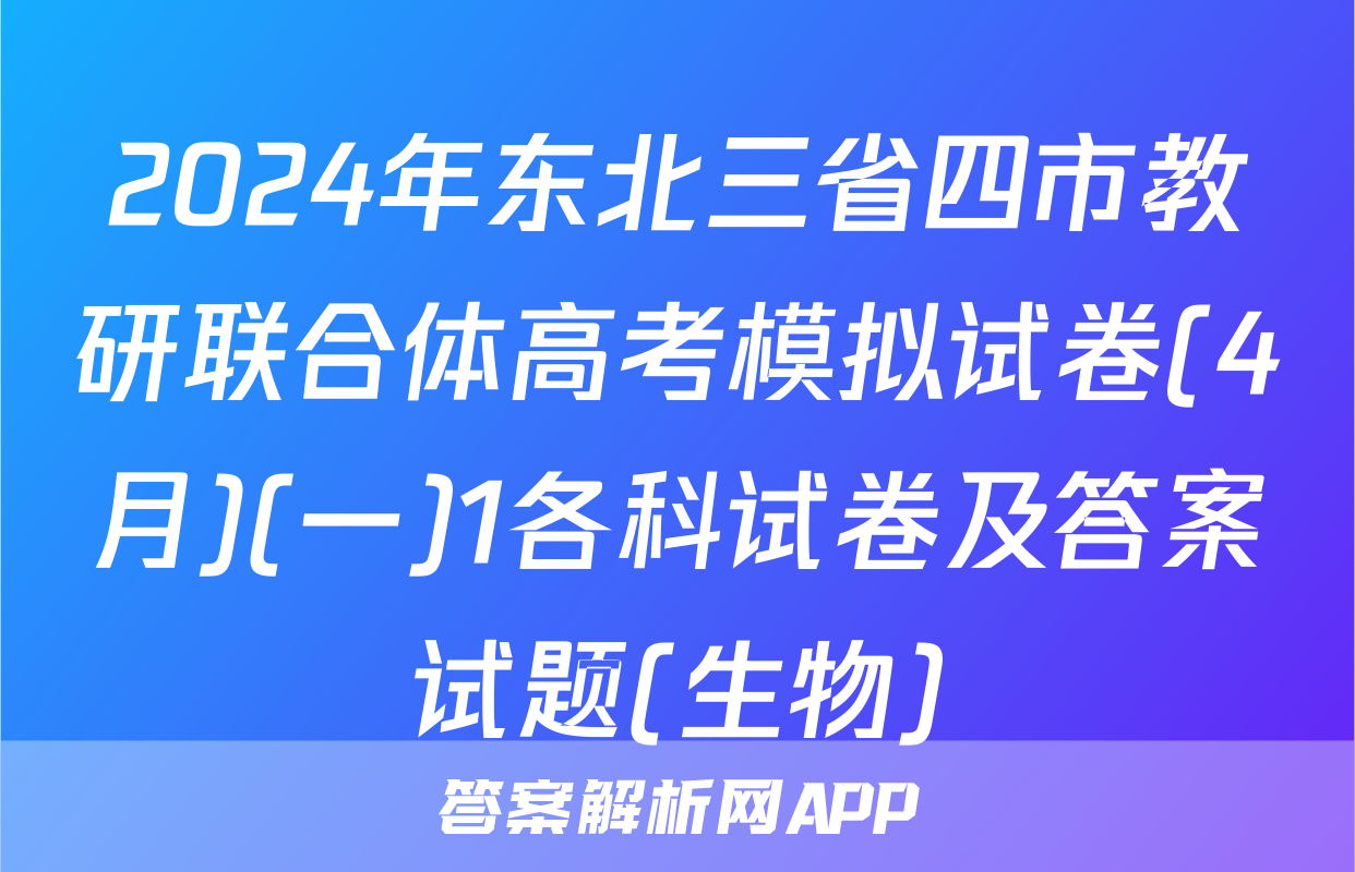 2024年东北三省四市教研联合体高考模拟试卷(4月)(一)1各科试卷及答案试题(生物)