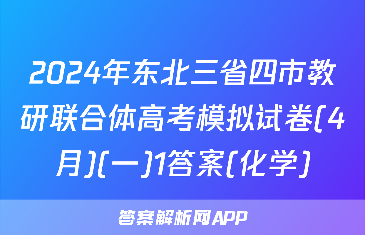 2024年东北三省四市教研联合体高考模拟试卷(4月)(一)1答案(化学)