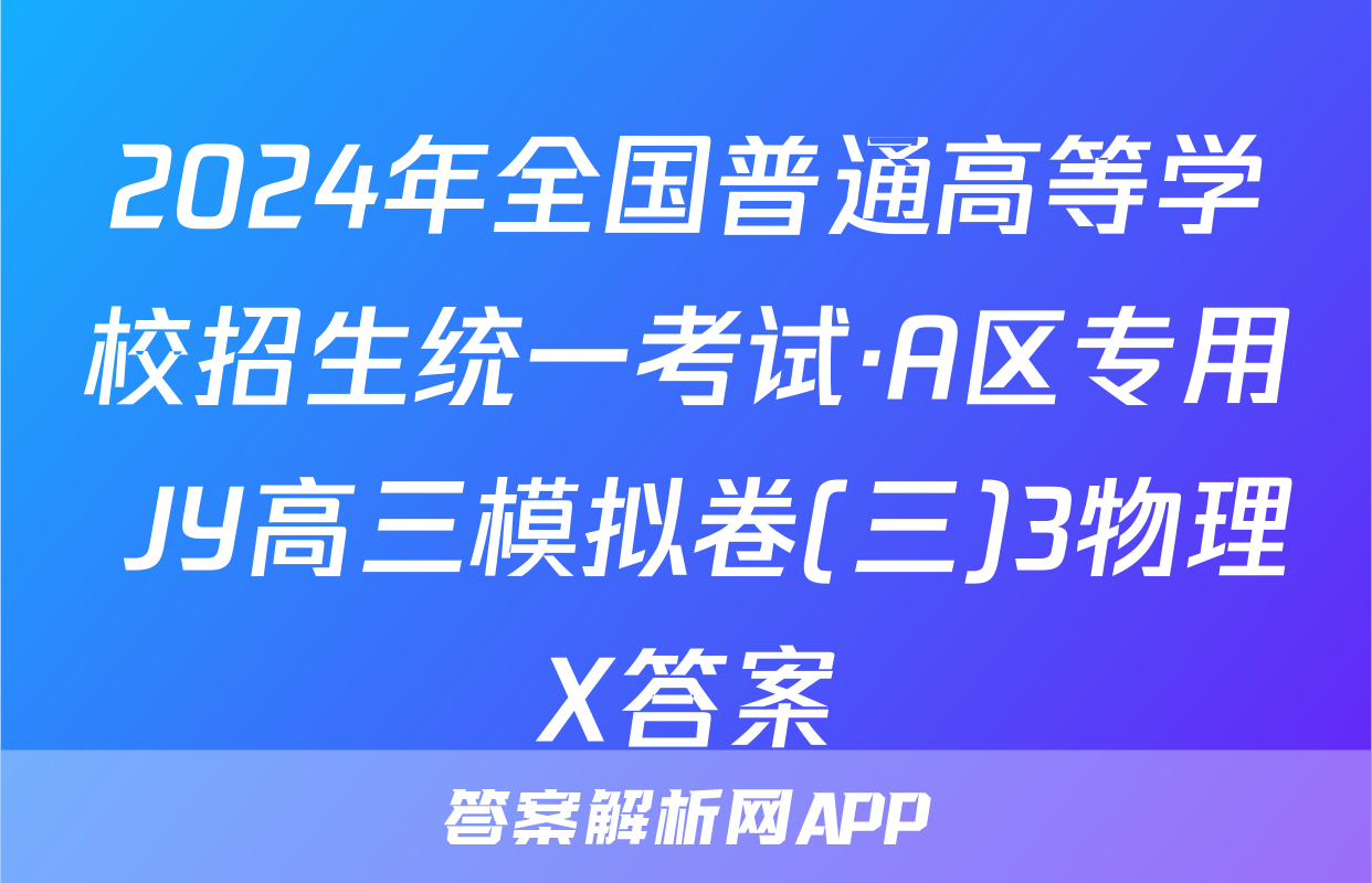 2024年全国普通高等学校招生统一考试·A区专用 JY高三模拟卷(三)3物理X答案