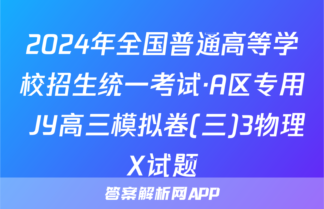 2024年全国普通高等学校招生统一考试·A区专用 JY高三模拟卷(三)3物理X试题