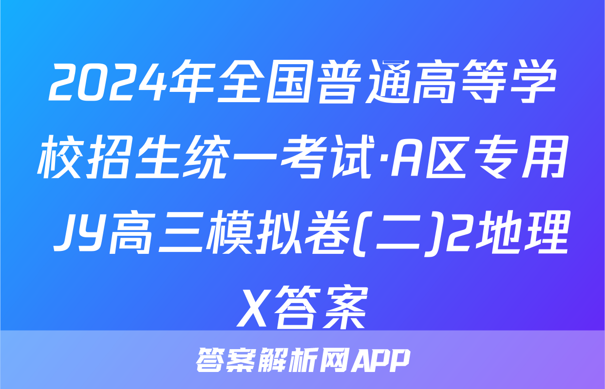 2024年全国普通高等学校招生统一考试·A区专用 JY高三模拟卷(二)2地理X答案